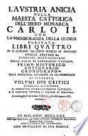 L'Austria anicia nella Maestà cattolica dell'ibero monarca Carlo 2. con la maggioranza della gloria deriuata. libri quattro di d. Cipirano de'conti Boselli di Bergamo nobile aretino &c. superiore mont-vliuetano ... Volumi due critici d'immensa eruditione, di perpetuo combattimento pacifico, e di continue vittorie di falangi di scrittori, in nuoua guisa da niuno historico, ed antiquario &c. attentata