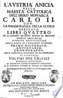 L'Austria anicia nella maesta cattolica dell' ibero monarca Carlo II. con la maggioranza della gloria derivata, Libri quattro di D. Cipriano de' Conti Boselli di Bergamo ... Volumi due critici d'immensa eruditione, di perpetuo combattimento pacifico, e di continue Vittorie di Falangi di scrittori