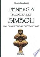 L'energia segreta dei simboli. Dal paganesimo al cristianesimo