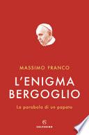 L'enigma Bergoglio. La parabola di un papato