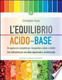 L'equilibrio acido-base. Un approccio completo per riacquistare salute e vitalità...