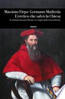 L'eretico che salvò la Chiesa. Il cardinale Giovanni Morone e le origini della Controriforma
