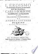 L'eroismo del magnanimo, generoso ed invittissimo re di Napoli Carlo Borbone ragionato e palesato con orazione panegirica da Andrea Lottieri D'Aquino de' principi della Pietra Stornina