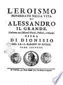 L'eroismo ponderato nella vita di Alessandro il Grande, illustrata con discorsi istorici, politici, e morali. Opera di Dionisio del S.R.I.L. barone di Kossin. Tomo primo [-secondo]