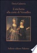 L'etichetta alla corte di Versailles. Dizionario dei privilegi nell'età del Re Sole