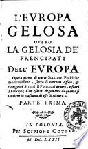 L'Europa gelosa ouero la gelosia de' prencipati dell'Europa opera piena di varie scritture politiche modernissime, sopra li correnti affari, et emergenti di tutti li potentati dentro, e fuori d'Europa; ... Parte prima \-seconda!