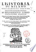 L' historia di Milano volgarmente scritta dall'eccellentissimo oratore M. Bernardino Corio gentil'huomo milanese. Nella quale non solamente si veggono l'origine, di essa città, ... & di molte prouince, & regni del mondo ancora. Con le vite insieme di tutti gli Imperatori, incominciando da Giulio Cesare, fino a Federico Barbarossa, scritte dal medesimo