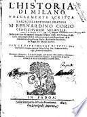 L' historia di Milano volgarmente scritta dall'eccellentissimo oratore M. Bernardino Corio gentil'huomo milanese. Nella quale non solamente si veggono l'origine, di essa città, ... & di molte prouince, & regni del mondo ancora. Con le vite insieme di tutti gli Imperatori, incominciando da Giulio Cesare, fino a Federico Barbarossa, scritte dal medesimo