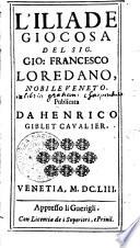 L' Iliade giocosa del sig. Gio. Francesco Loredano, nobile veneto. Publicata da Henrico Giblet caualier