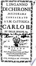 L'inganno di Chirone [ Pietro d'Auerara] melodramma consacrato a S.M. Cattolica Carlo 2. re' delle Spagne &c. Per il Regio Teatro di Milano l'anno 1700