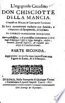 L'ingegnoso cittadino Don Chisciotte della Mancia. Composto da Michel di Ceruantes Saauedra et hora nuouamente tradotto con fedeltà, e chiarezza, di spagnuolo, in italiano. Da Lorenzo Franciosini fiorentino. Opera gustosissima, e di grandissimo trattenimento à chi è vago d'impiegar l'ozio in legger battaglie, disfide, incontri, amorosi biglietti, & inaudite prodezze di caualieri erranti. Con vna tauola ordinatissima per trouar facilmente à ogni capitolo gli strauaganti successi, e l'heroiche brauure di questo gran caualiero