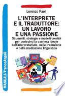 L'interprete e il traduttore: un lavoro e una passione. Strumenti, strategie e modelli creativi per costruirsi la carriera ideale nell'interpretariato, nella traduzione e nella mediazione linguistica