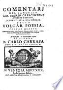 L'istoria della volgar poesia scritta da Gio.Mar. Crescimbeni. Nella secunda impressione, fatta l'anno 1714, d'ordine della ragunanza degli Arcadi, corretta, riformata, e notabilmente ampliata; e in questa III ediz. pubblicata unitamente co i Comentarj intorno alla medesima, riordin. ed accresciuta