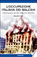L'occupazione italiana dei Balcani ; crimini di guerra e mito della brava gente (1940-1943)