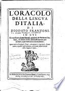 L'oracolo della lingua d'Italia. Di Diodato Franzoni. In cui si conciliano alcune diuerse opinioni de' scrittori italiani, e si danno molti ammaestramenti per scriuere, e pronunciare correttamente. Opera vtile a prosatori, poeti, accademici, segretarij, predicatori, e qual si voglia persona, che br