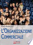 L'organizzazione commerciale. Dal Marketing alle Strategie di Comunicazione, Tutti i Passi per Coordinare una Rete Vendita di Successo. (Ebook Italiano - Anteprima Gratis)