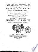 L'origine apostolica della Chiesa milanese, e del rito della stessa. Provata colla tradizione immemorabile, e con documenti parte editi, e parte sin'ora inediti; e si stabilisce un generale metodo di sostenere le ecclesiastiche tradizioni opera del dottore Nicolo' Sormani ..