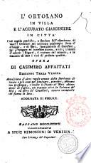 L'ortolano in villa e l'accurato giardiniere in citta cioe regole pratiche, e fondate sull'esperienza di vecchj ortolani per coltivare qualunque sorta d'erbaggi, e di fiori, spezialmente di garofani, per propagare ed innestare piante, e viti; il modo d'educar i bigatti, il trattato del tabacco; e la maniera di fare i vini di perfetta qualita. Opera di Casimiro Affaitati