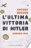 L'ultima vittoria di Hitler. Arnhem 1944
