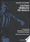L'ultimo dribbling del Balilla. Il romanzo umano e sportivo di Giuseppe Meazza