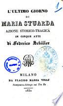 L'ultimo giorno di Maria Stuarda azione storico-tragica in cinque atti di Federico Schiller