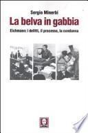 La belva in gabbia. Eichmann: i delitti, il processo, la condanna