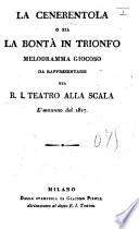 La Cenerentola, o sia la Bontà in trionfo. Melodramma giocoso da rappresentarsi nel R. I. Teatro alla Scala l'autunno del 1817. [By Giacopo Ferretti. In verse.]