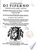 La citta noua di Piperno edificata nel Latio dall'istessi popoli Volsci della regia, & antica città Priuernate. Dopo che dà Teutoni, e Britoni fù miseramente desolata, e destrutta. Libro secondo. Doue si tratta della sua edificatione, ... et di molt'altre cose ... sino al presente anno 1646. Del ... Teodoro Valle da Piperno ..