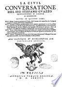 La ciuil conuersatione del sig. Stefano Guazzo gentilhuomo di Casale di Monferrato. Diuisa in quattro libri. Nel primo si tratta ... de' frutti, che si cauano dal conuersare ... Nel secondo si discorre ... delle maniere conueneuoli à tutte le persone nel conuersar fuori di casa ... Nel terzo si dichiarano ... i modi, che s'hanno à serbare nella domestica conuersatione ... Nel quarto si rappresenta la forma della ciuil conuersatione ..