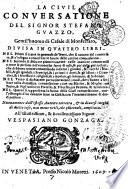 La ciuil conuersatione del signor Stefano Guazzo, gentil'huomo di Casale di Monferrato, diuisa in quattro libri. ... Nuouamente dall'istesso auttore corretta, & in diuersi luoghi di molte cose, non meno utili, che piaceuoli, ampliata