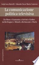La comunicazione politica televisiva. Da Moro e Granzotto a Salvini e Gruber, da Berliguer e Minoli a Berlusconi e Floris
