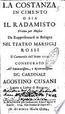 La costanza in cimento o sia il Radamisto, drama per musica da rappresentarsi in Bologna nel Teatro Marsiglj Rossi il carnovale dell'anno 1715. Consegrato all'eminentissimo, e reverendissimo sig. cardinale Agostino Cusani ...