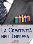 La Creatività nell'Impresa. Come Trovare Soluzioni Creative ai Problemi Aziendali per Far Crescere lo Sviluppo Economico. (Ebook Italiano - Anteprima Gratis)