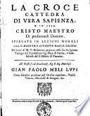La croce cattedra di vera sapienza, e in essa Cristo maestro di profitteuoli dottrine, spiegate in lezioni morali dal p. maestro Giuseppe Maria Grossi de' Serui di M. V. ...