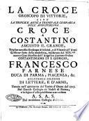 La croce oroscopo di vittorie, cioe la triplice antica riunione trionfale comparsa dell'augustissima croce a Costantino Augusto il grande, triplice novello oroscopo di felicità, e di vittorie all'armi cristiane ... accademia solenne di lettere, e d'armi, tenuta nell'aprimento del teatro d'onore del 1717. nel ducale Collegio de' Nobili di Parma; ...