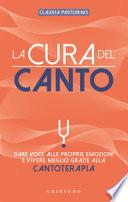 La cura del canto. Dare voce alle proprie emozioni e vivere meglio grazie alla cantoterapia