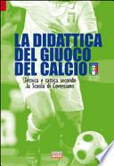 La didattica del giuoco del calcio. Tecnica e tattica secondo la scuola di Coverciano