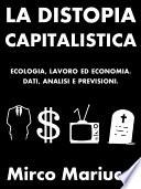 La distopia capitalistica. Ecologia, lavoro ed economia. Dati, analisi e previsioni.