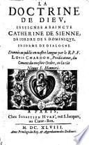 La doctrine de Dieu, enseignée à saincte Catherine de Sienne ... en forme de dialogue. Donnée ... en nostre langue par le R.P.F. Louis Chardon