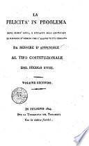 La Felicita' in problema dopo seimil'anni, e ottanta mila centinaja di millioni d'uomini che l'hanno tutti cercata da servire d'appendice al tifo costituzionale del secolo 18. Volume secondo