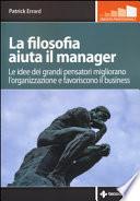 La filosofia aiuta il manager. Le idee dei grandi pensatori migliorano l'organizzazione e favoriscono il business