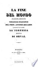 La fine del mondo. Ragionamento teologicofilosofico del prop. ---. Aggiuntavi in ultimo la profezia detta di Orval