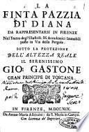 La finta pazzia di Diana da rappresentarsi in Firenze nel teatro degl'illustriss. S.S. Accademici Immobili posto in via della Pergola. Sotto la protezione dell'altezza reale il serenissimo Gio. Gastone gran principe di Toscana