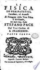 La Fisica de' peripatetici, cartesiani, ed atomisti al paragone della vera fisica d'Aristotele, del molto rev. padre Stefano Pace del terz'ordine di S. Francesco. Parte prima (-terza)