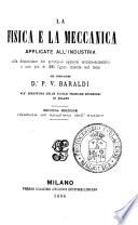 La fisica e la meccanica applicate all'industria colla descrizione dei principali apparati tecnico-scientifici e con più di 200 figure inserite nel testo [di] P. V. Baraldi