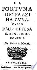 La Fortuna de'Pazzi ha'cura, overo dall'Offesa il Beneficio. Comedia [in three acts and in prose] di Fabritio Nanni
