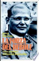 La forza del debole. Vita e pensiero di Dietrich Bonhoeffer