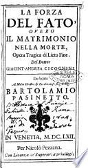 La forza del fato, ouero Il matrimonio nella morte, opera tragica di lieto fine. Del dottor Giacint'Andrea Cicognini. Dedicata al molto illustre ... sig. Bartolamio Pasinetto