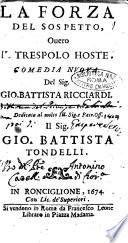 La forza del sospetto, ouero Il Trespolo hoste. Comedia nuoua del sig. Gio. Battista Ricciardi. Dedicata al ... sig. Gio. Battista Tondelli