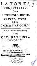 La forza del sospetto, ouero Il Trespolo hoste. Comedia nuoua del sig. Gio. Battista Ricciardi. Dedicata al ... sig. Gio. Battista Tondelli